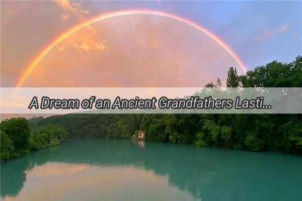 A Dream of an Ancient Grandfathers Lasting Legacy A Tale of Life Death and Unwavering Love